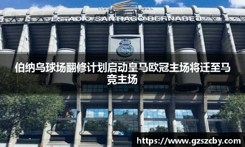 伯纳乌球场翻修计划启动皇马欧冠主场将迁至马竞主场