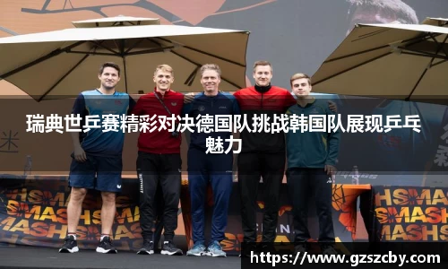 瑞典世乒赛精彩对决德国队挑战韩国队展现乒乓魅力