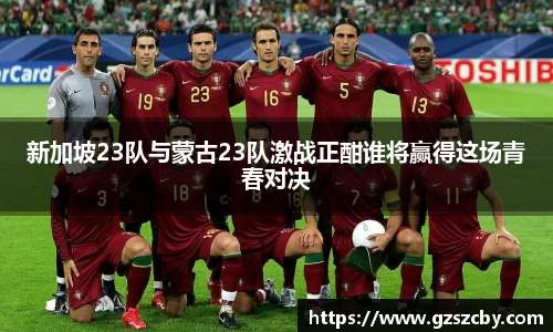 新加坡23队与蒙古23队激战正酣谁将赢得这场青春对决