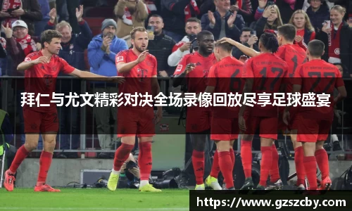 拜仁与尤文精彩对决全场录像回放尽享足球盛宴