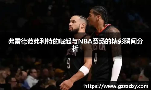 弗雷德范弗利特的崛起与NBA赛场的精彩瞬间分析