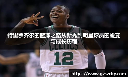 特里罗齐尔的篮球之路从新秀到明星球员的蜕变与成长历程
